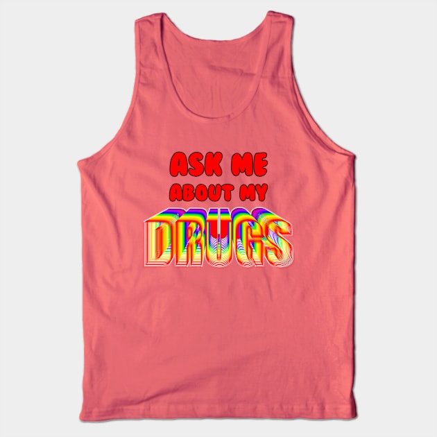 Ask Me About My Drugs Tank Top by HeeHeeTees